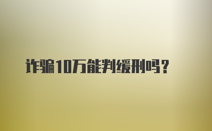 诈骗10万能判缓刑吗?