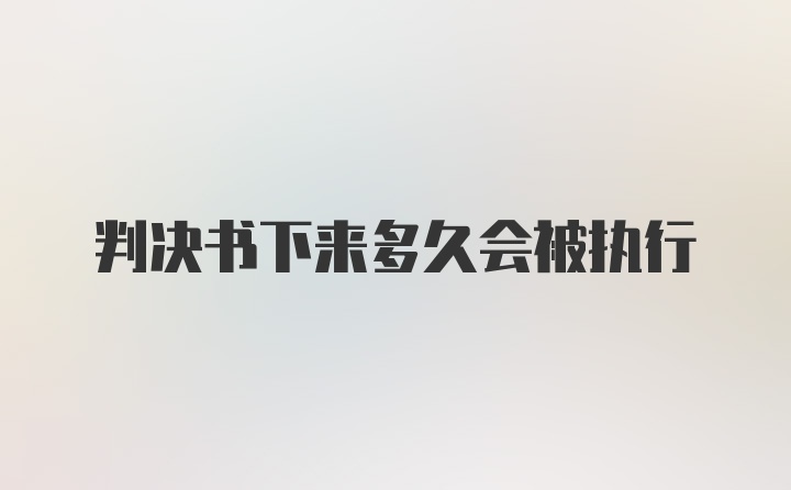 判决书下来多久会被执行