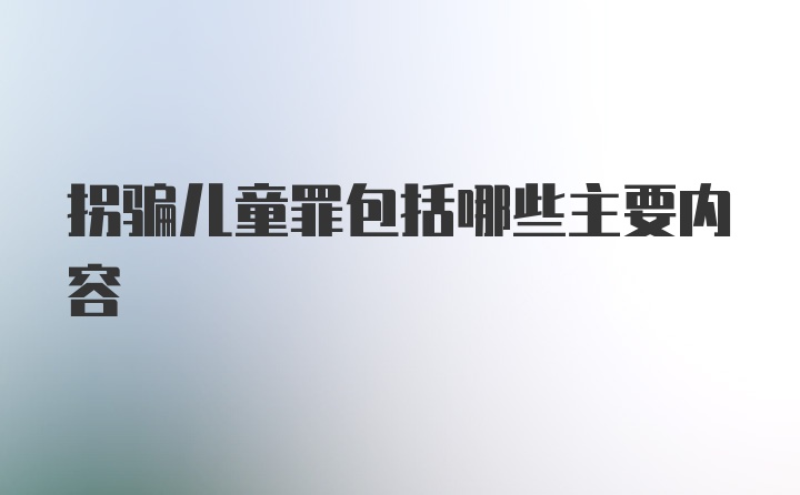 拐骗儿童罪包括哪些主要内容