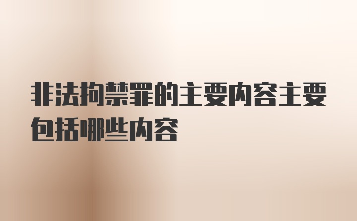 非法拘禁罪的主要内容主要包括哪些内容