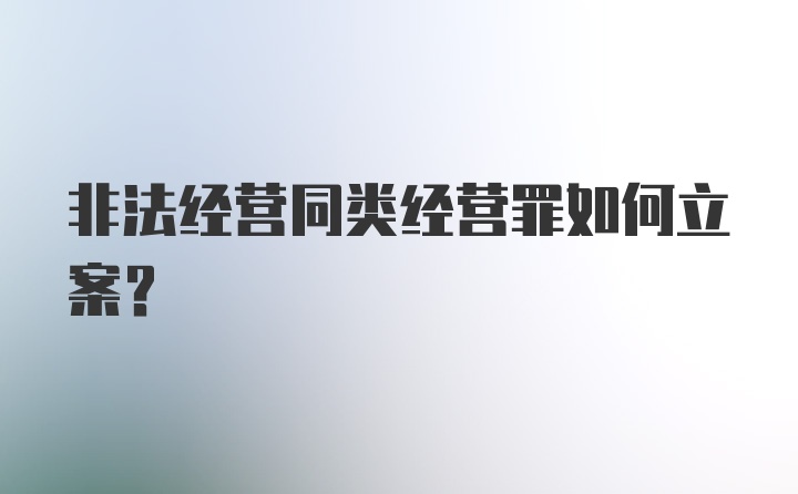 非法经营同类经营罪如何立案？