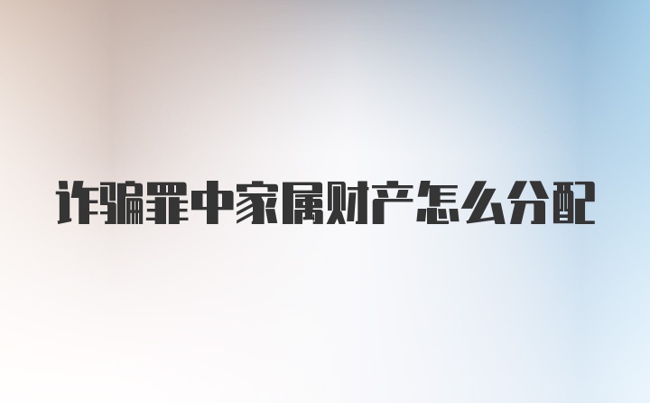 诈骗罪中家属财产怎么分配