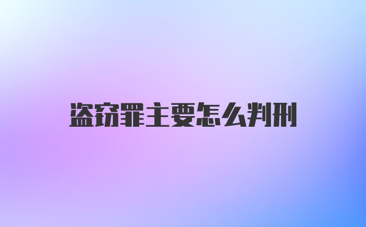 盗窃罪主要怎么判刑