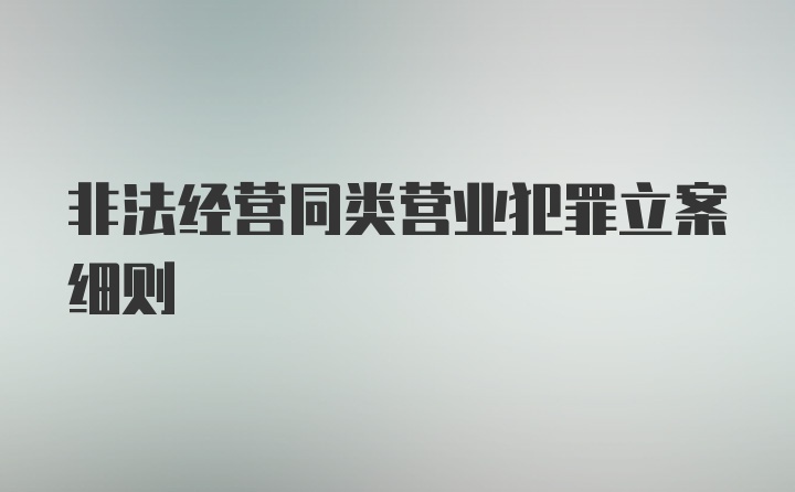 非法经营同类营业犯罪立案细则