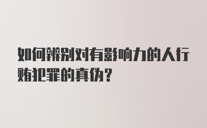 如何辨别对有影响力的人行贿犯罪的真伪？