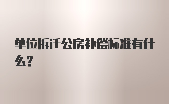 单位拆迁公房补偿标准有什么？