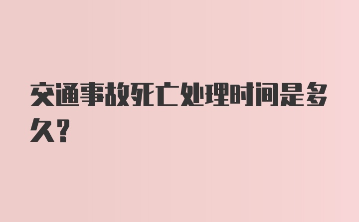 交通事故死亡处理时间是多久？