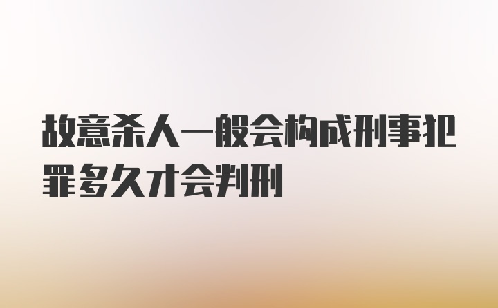 故意杀人一般会构成刑事犯罪多久才会判刑