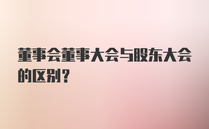 董事会董事大会与股东大会的区别？