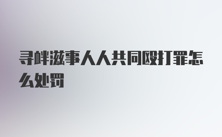 寻衅滋事人人共同殴打罪怎么处罚