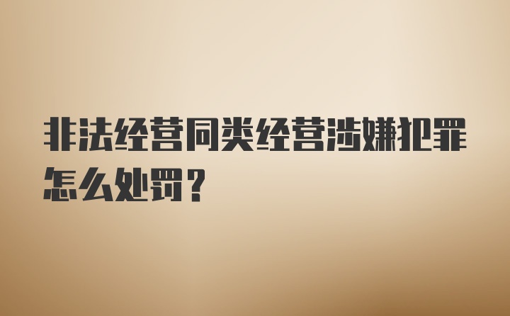 非法经营同类经营涉嫌犯罪怎么处罚？