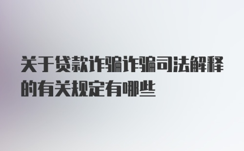 关于贷款诈骗诈骗司法解释的有关规定有哪些