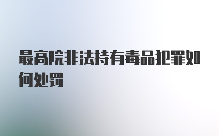 最高院非法持有毒品犯罪如何处罚