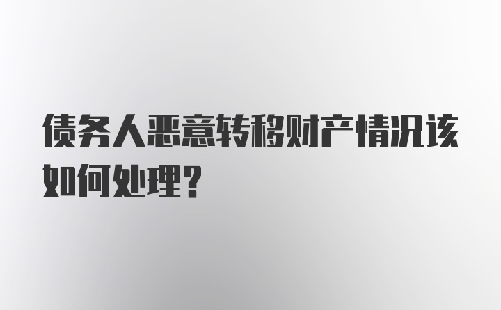 债务人恶意转移财产情况该如何处理？