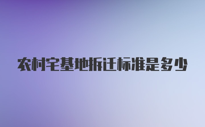 农村宅基地拆迁标准是多少