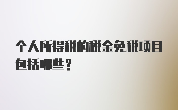 个人所得税的税金免税项目包括哪些？