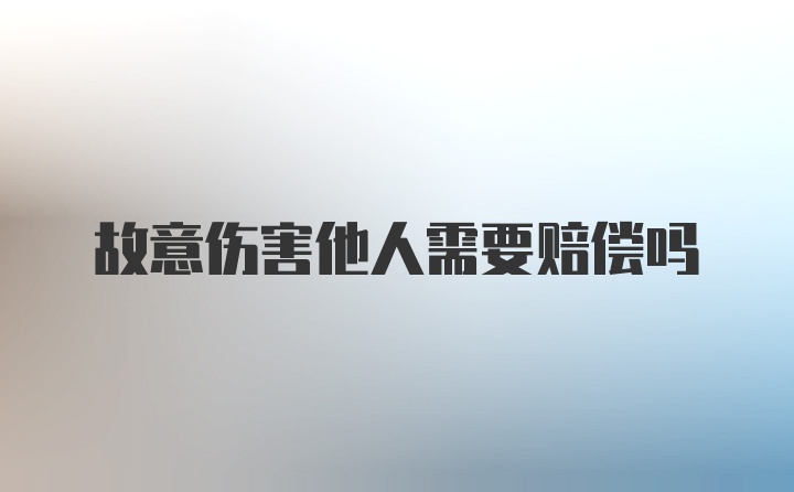 故意伤害他人需要赔偿吗