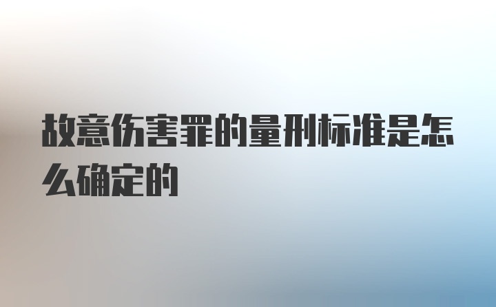 故意伤害罪的量刑标准是怎么确定的