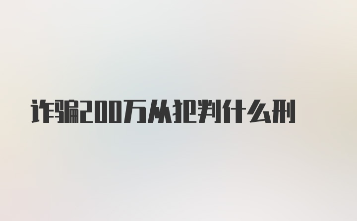 诈骗200万从犯判什么刑