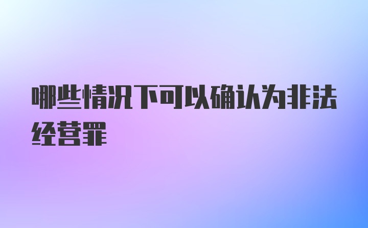 哪些情况下可以确认为非法经营罪