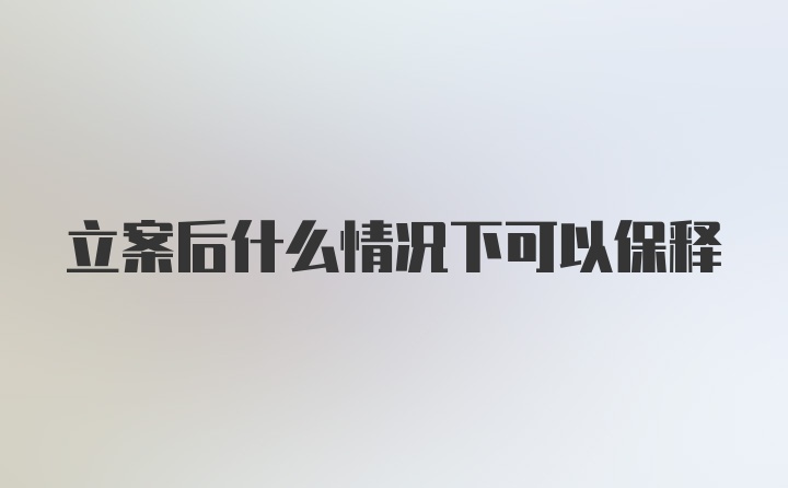 立案后什么情况下可以保释