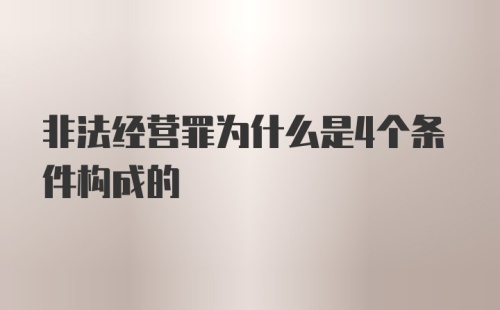 非法经营罪为什么是4个条件构成的