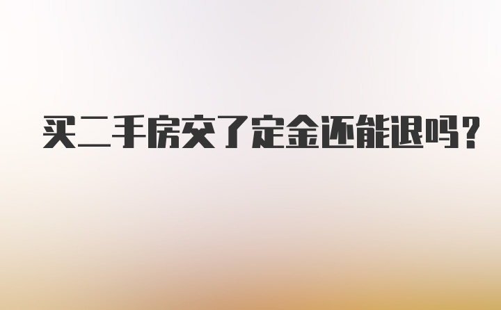 买二手房交了定金还能退吗？