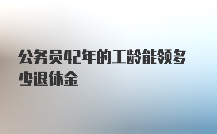 公务员42年的工龄能领多少退休金