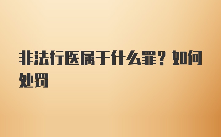 非法行医属于什么罪？如何处罚