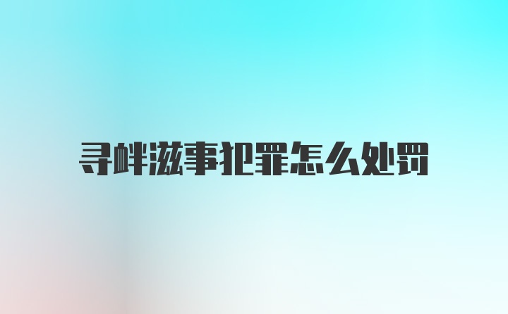 寻衅滋事犯罪怎么处罚