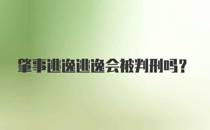 肇事逃逸逃逸会被判刑吗？