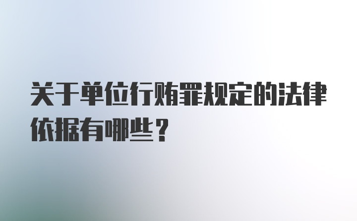 关于单位行贿罪规定的法律依据有哪些？