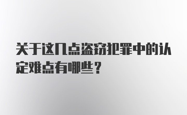 关于这几点盗窃犯罪中的认定难点有哪些？