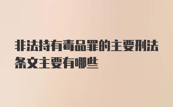 非法持有毒品罪的主要刑法条文主要有哪些