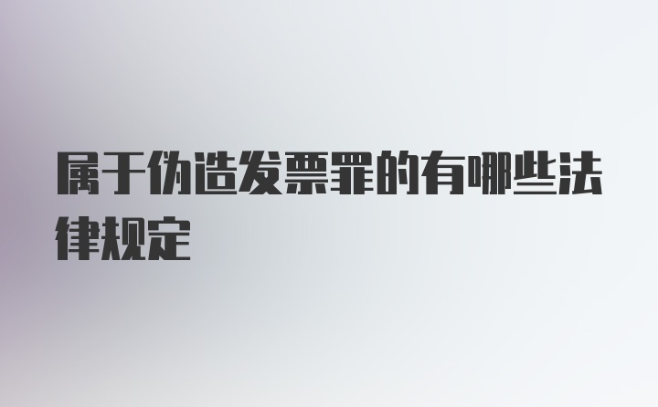 属于伪造发票罪的有哪些法律规定