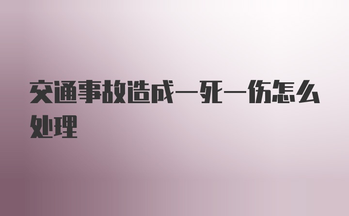 交通事故造成一死一伤怎么处理