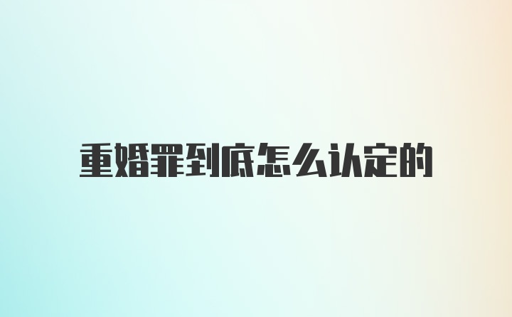 重婚罪到底怎么认定的