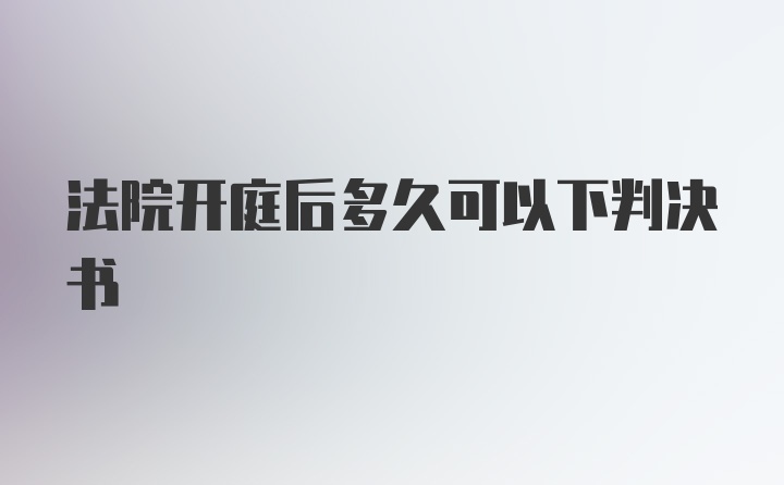 法院开庭后多久可以下判决书