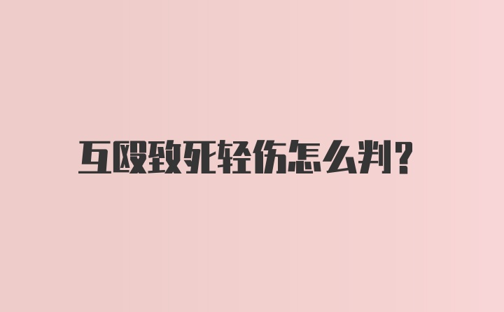 互殴致死轻伤怎么判？