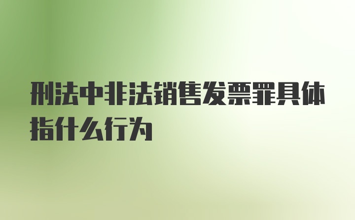 刑法中非法销售发票罪具体指什么行为