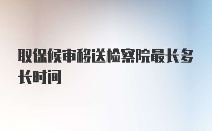 取保候审移送检察院最长多长时间