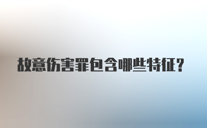 故意伤害罪包含哪些特征？