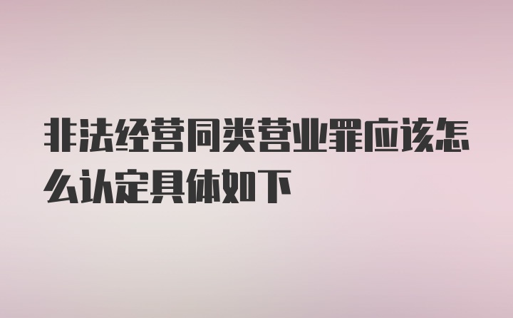 非法经营同类营业罪应该怎么认定具体如下