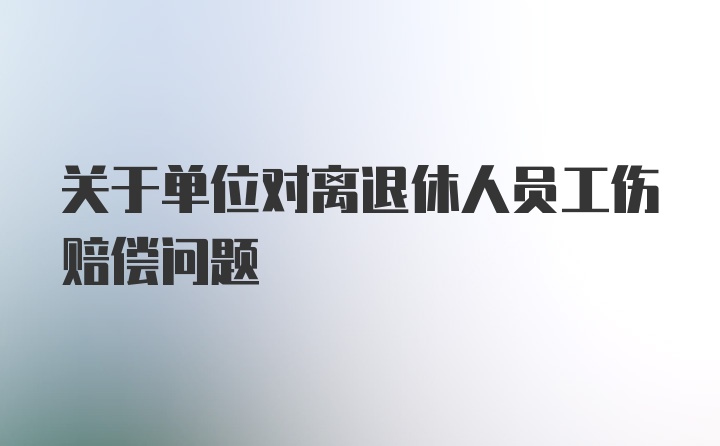 关于单位对离退休人员工伤赔偿问题