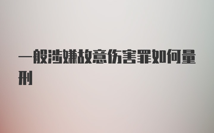 一般涉嫌故意伤害罪如何量刑