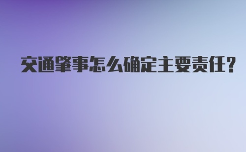 交通肇事怎么确定主要责任？