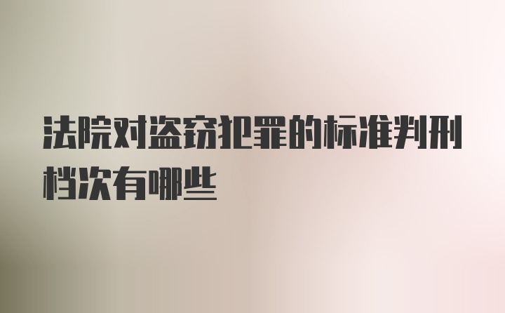 法院对盗窃犯罪的标准判刑档次有哪些