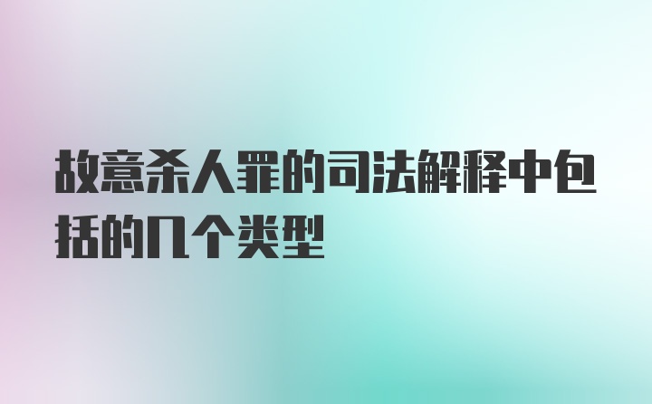 故意杀人罪的司法解释中包括的几个类型