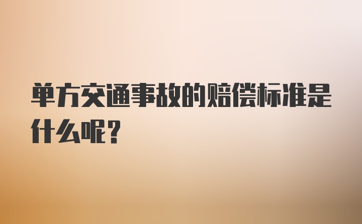 单方交通事故的赔偿标准是什么呢？