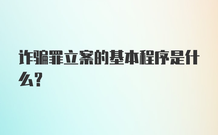 诈骗罪立案的基本程序是什么?